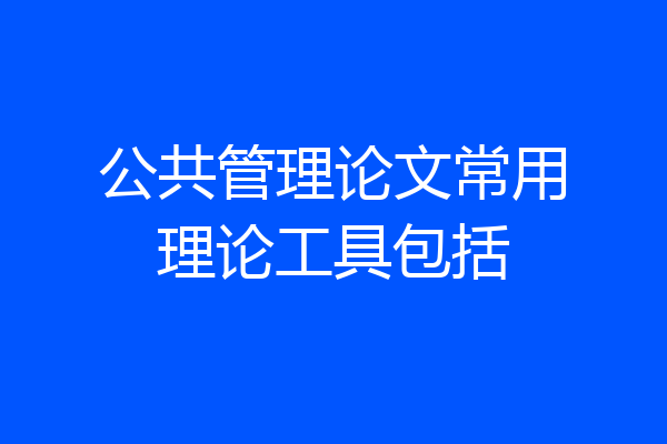 公共管理论文常用理论工具包括
