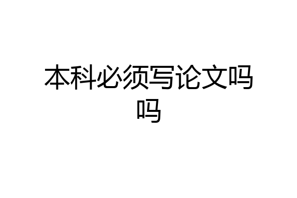 本科必须写论文吗吗
