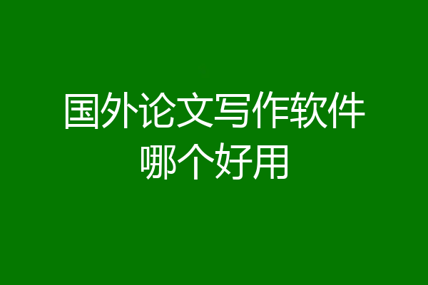 国外论文写作软件哪个好用