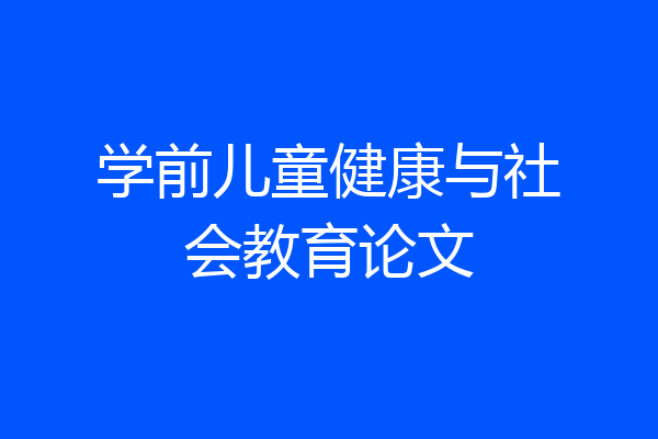 学前儿童健康与社会教育论文
