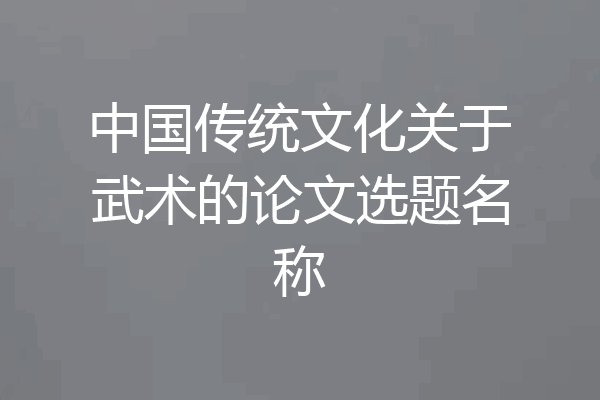 中国传统文化关于武术的论文选题名称