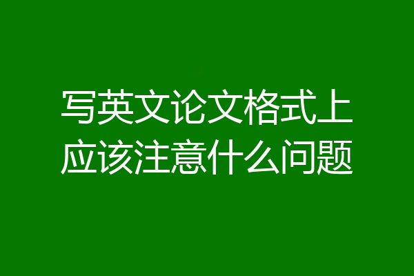 写英文论文格式上应该注意什么问题