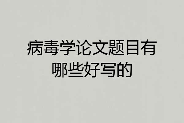 病毒学论文题目有哪些好写的