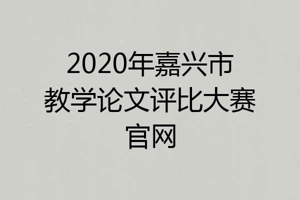 2020年嘉兴市教学论文评比大赛官网