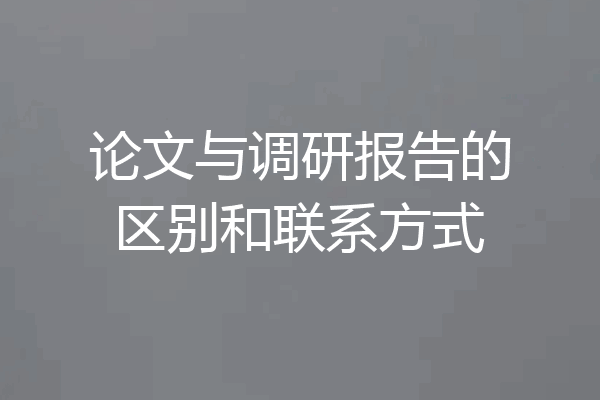 论文与调研报告的区别和联系方式