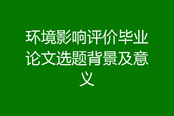 环境影响评价毕业论文选题背景及意义