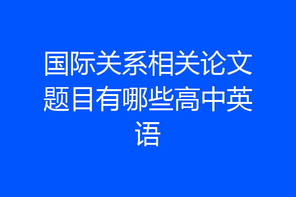 国际关系相关论文题目有哪些高中英语