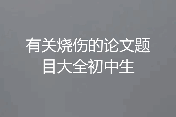 有关烧伤的论文题目大全初中生
