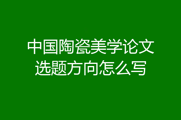 中国陶瓷美学论文选题方向怎么写