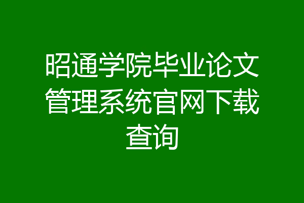 昭通学院毕业论文管理系统官网下载查询