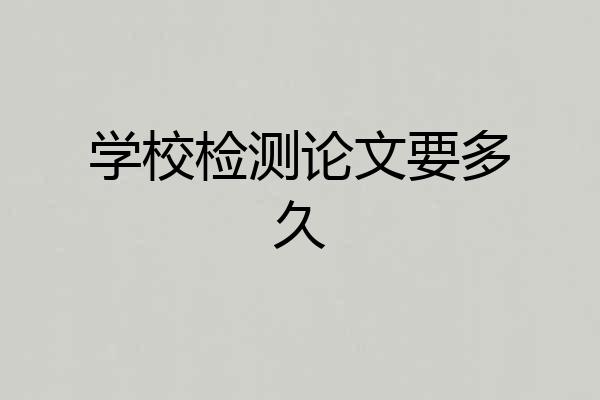 学校检测论文要多久