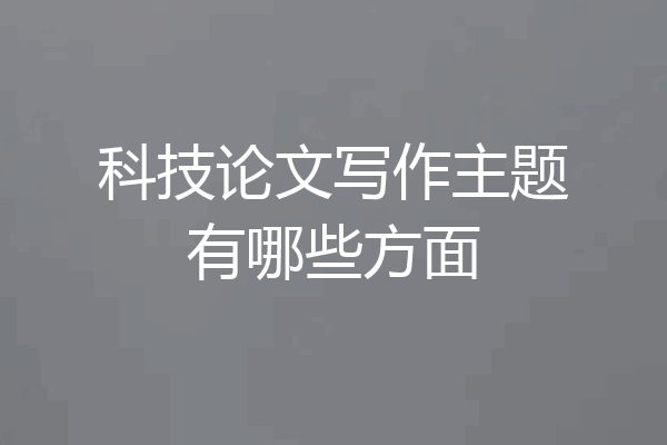 科技论文写作主题有哪些方面