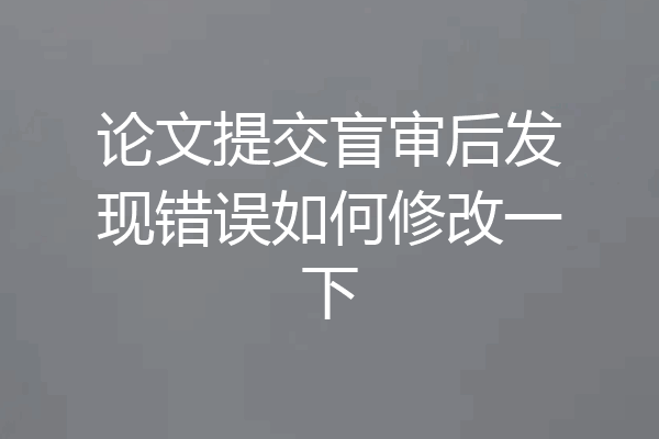 论文提交盲审后发现错误如何修改一下