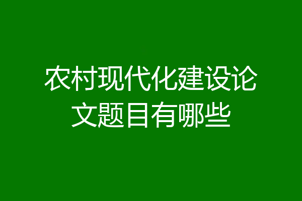 农村现代化建设论文题目有哪些