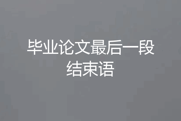 毕业论文最后一段结束语