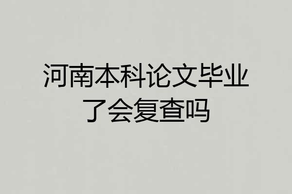 河南本科论文毕业了会复查吗