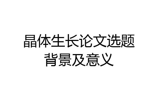 晶体生长论文选题背景及意义