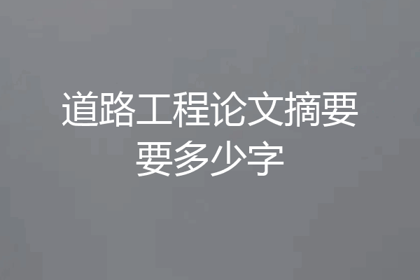 道路工程论文摘要要多少字