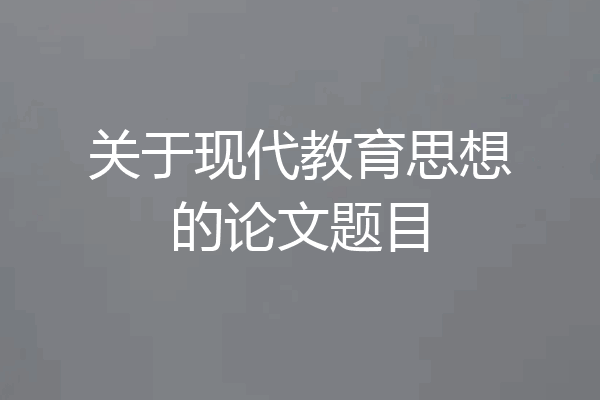 关于现代教育思想的论文题目