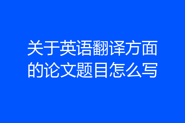 关于英语翻译方面的论文题目怎么写