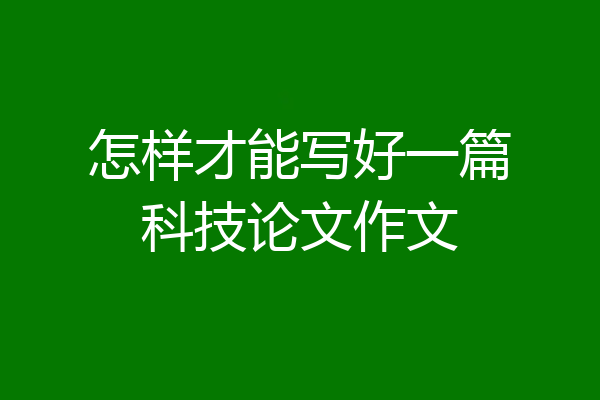 怎样才能写好一篇科技论文作文