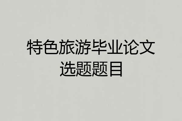 特色旅游毕业论文选题题目