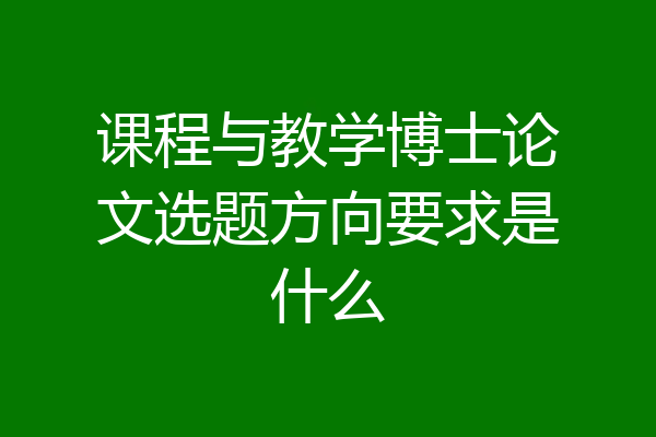 课程与教学博士论文选题方向要求是什么