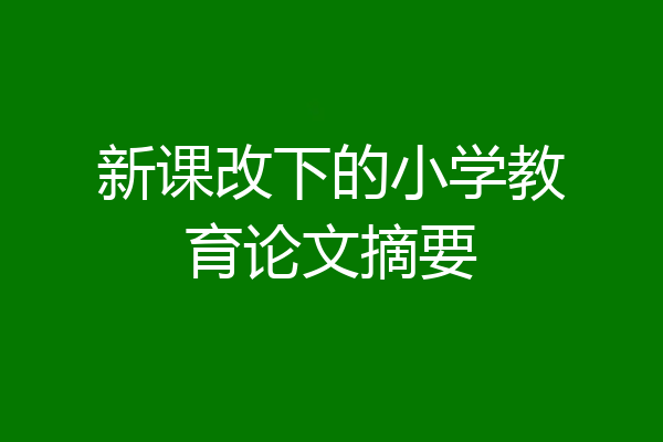 新课改下的小学教育论文摘要