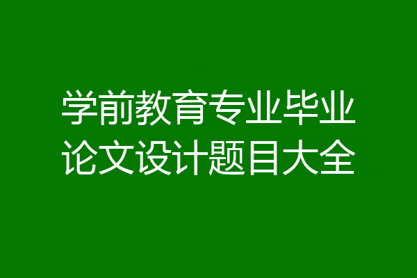 学前教育专业毕业论文设计题目大全