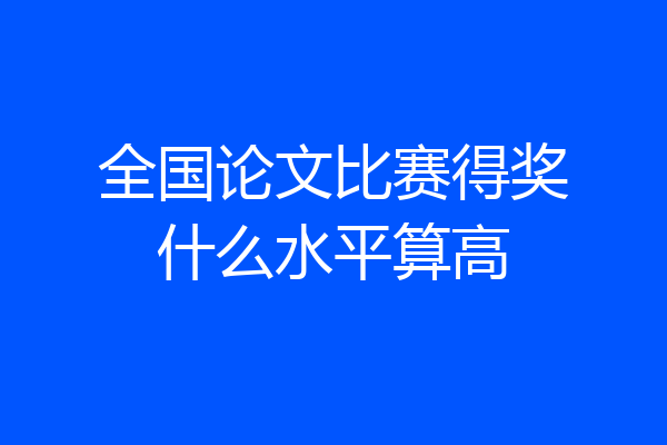 全国论文比赛得奖什么水平算高