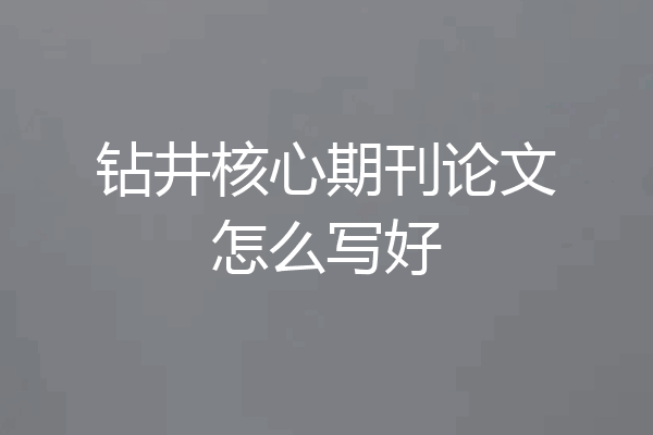 钻井核心期刊论文怎么写好