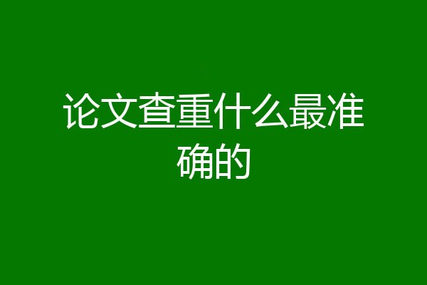 论文查重什么最准确的