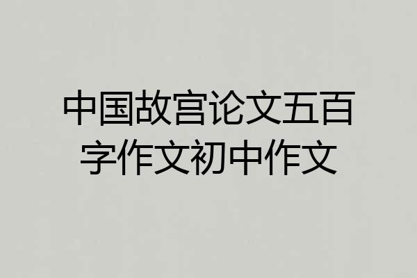 中国故宫论文五百字作文初中作文