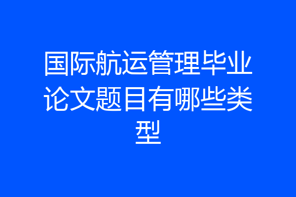 国际航运管理毕业论文题目有哪些类型