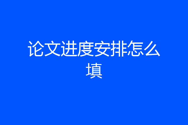 论文进度安排怎么填