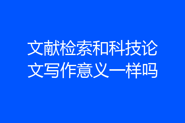 文献检索和科技论文写作意义一样吗