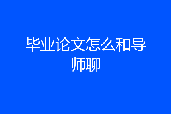 毕业论文怎么和导师聊