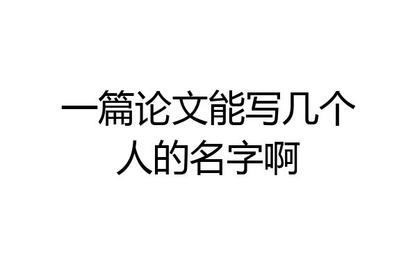 一篇论文能写几个人的名字啊