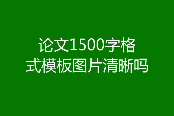 论文1500字格式模板图片清晰吗