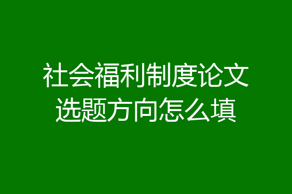 社会福利制度论文选题方向怎么填