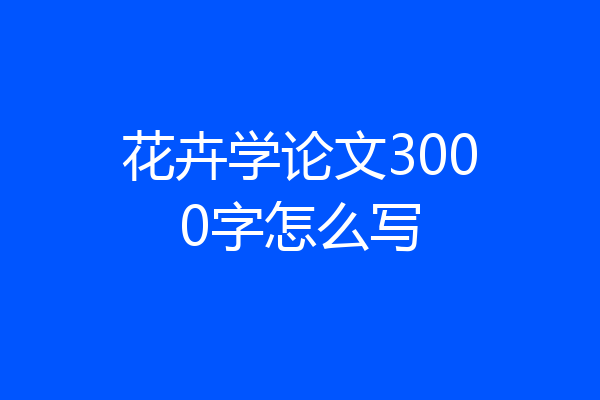 花卉学论文3000字怎么写
