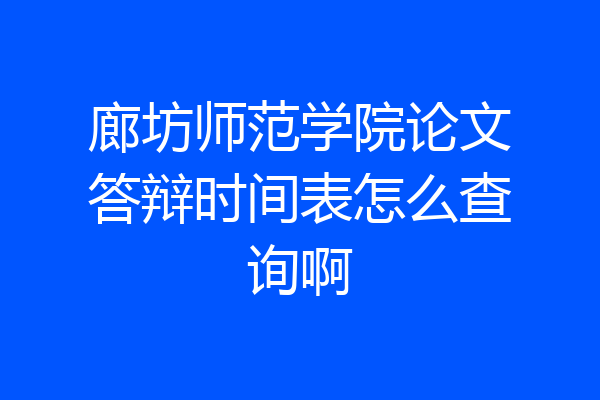 廊坊师范学院论文答辩时间表怎么查询啊
