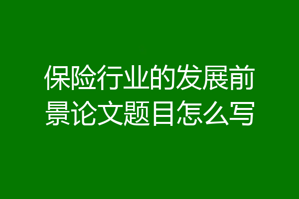 保险行业的发展前景论文题目怎么写