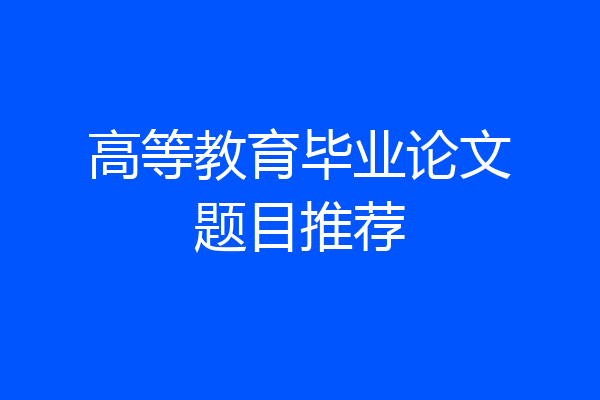 高等教育毕业论文题目推荐