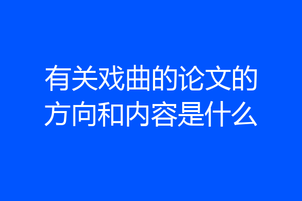 有关戏曲的论文的方向和内容是什么