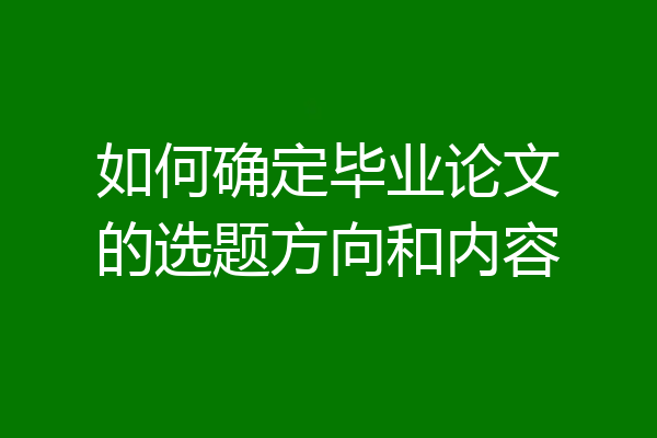 如何确定毕业论文的选题方向和内容