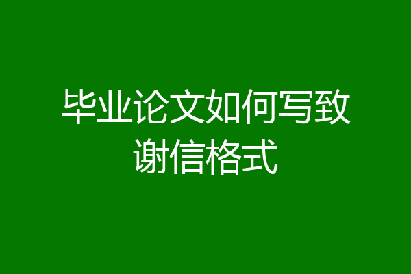毕业论文如何写致谢信格式