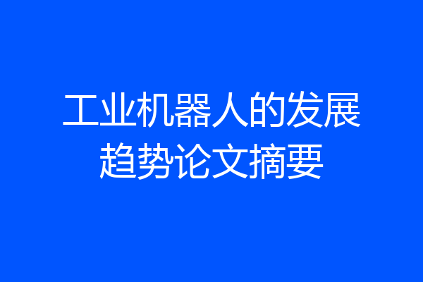 工业机器人的发展趋势论文摘要