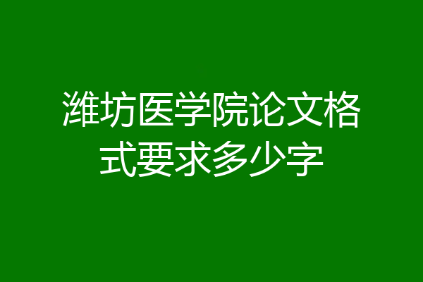 潍坊医学院论文格式要求多少字