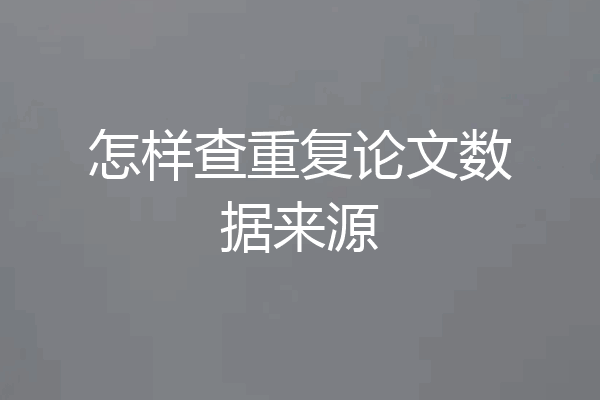 怎样查重复论文数据来源